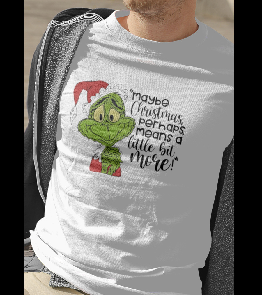 Grinch Santa Maybe Christmas Perhaps Means A Little Bit More T-Shirt