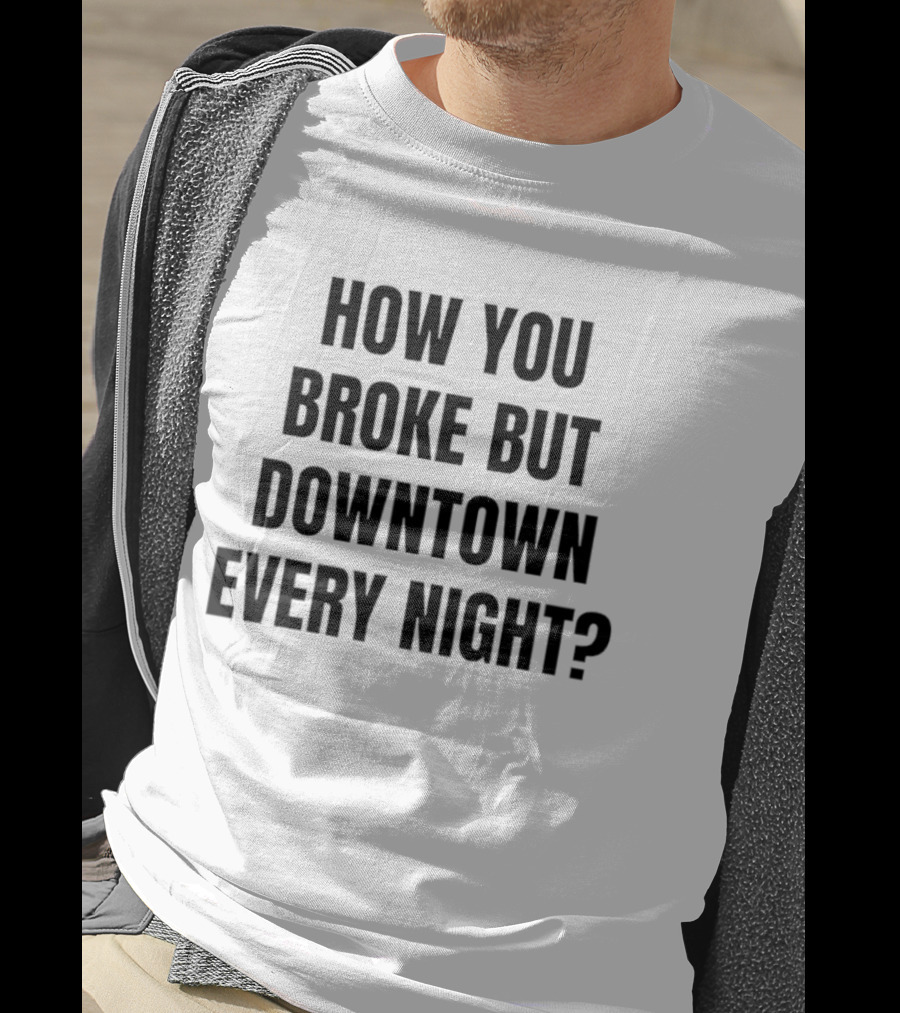 How You Broke But Downtown Every Night Urban Humor Phrase T-Shirt