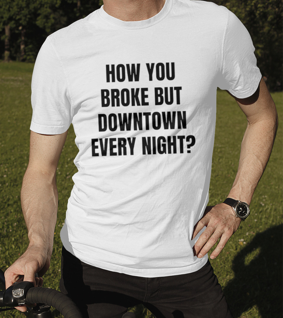 How You Broke But Downtown Every Night Urban Humor Phrase T-Shirt
