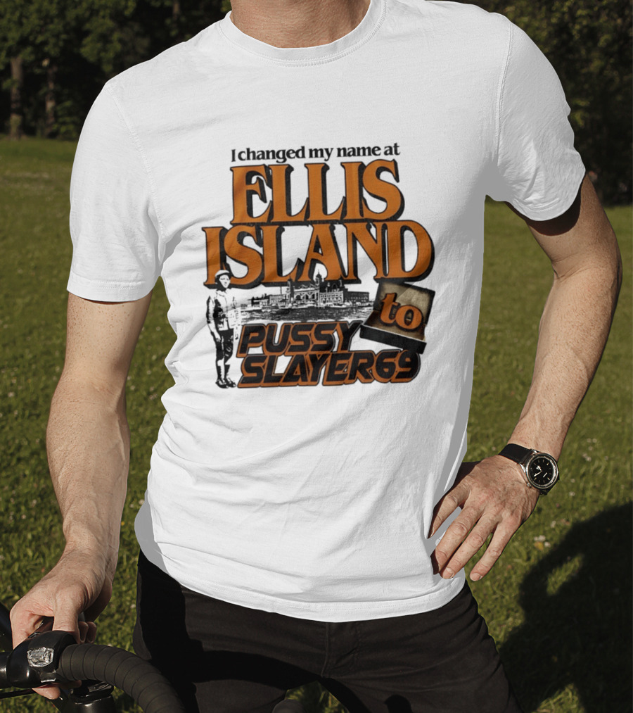 I Changed My Name At Ellis Island To Pussy Slayer 69 T-Shirt