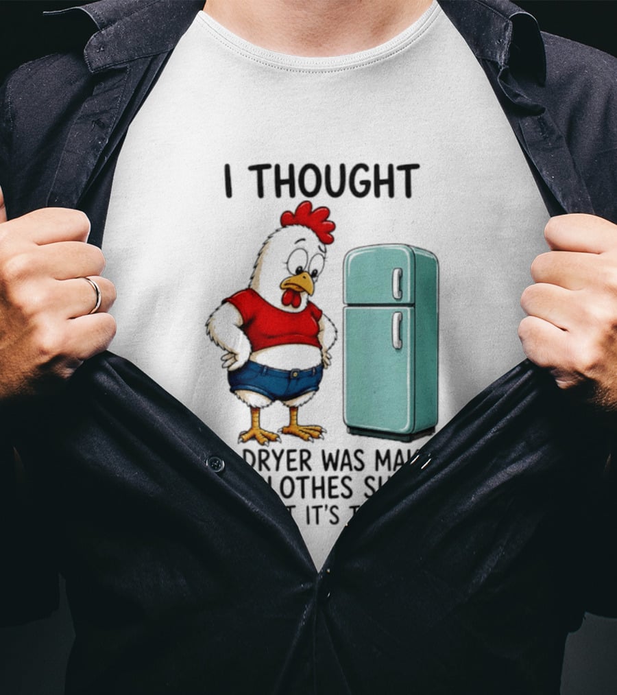 I Thought The Dryer Was Making My Clothes Shrink Turns Out It's The Fridge Chicken And Refrigerator T-Shirt