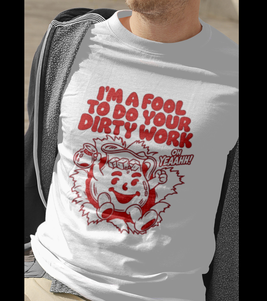 I'm A Fool To Do Your Dirty Work Oh Yeaahh Jug Character Oh Yeaahh T-Shirt