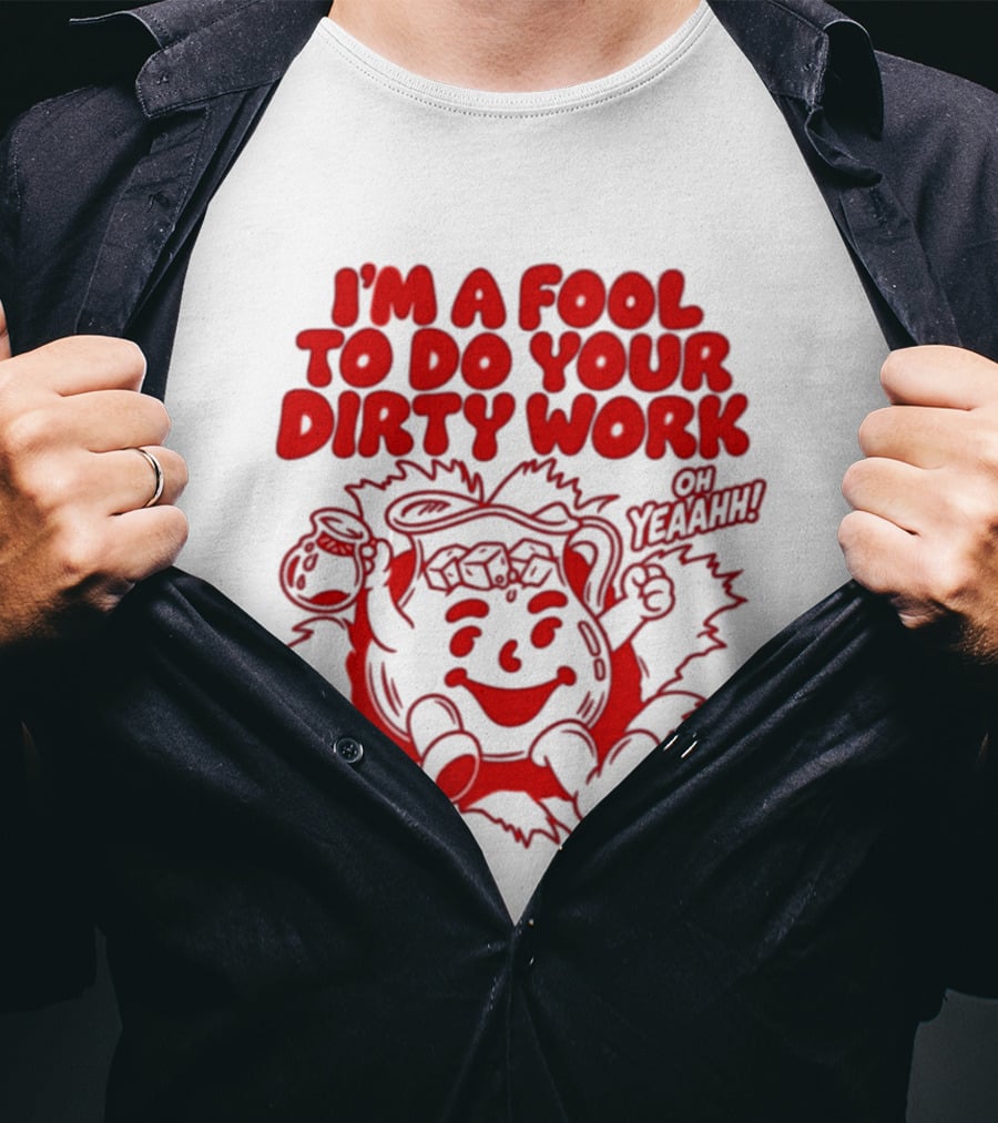 I'm A Fool To Do Your Dirty Work Oh Yeaahh Jug Character Oh Yeaahh T-Shirt