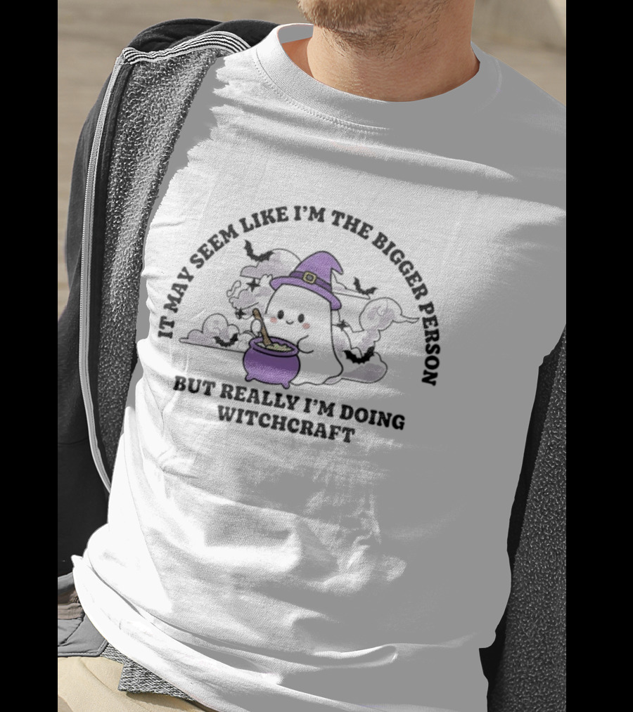 It May Seem Like I'm The Bigger Person But Really I'm Doing Witchcraft In Cute Ghost With Witch Hat And Cauldron T-Shirt