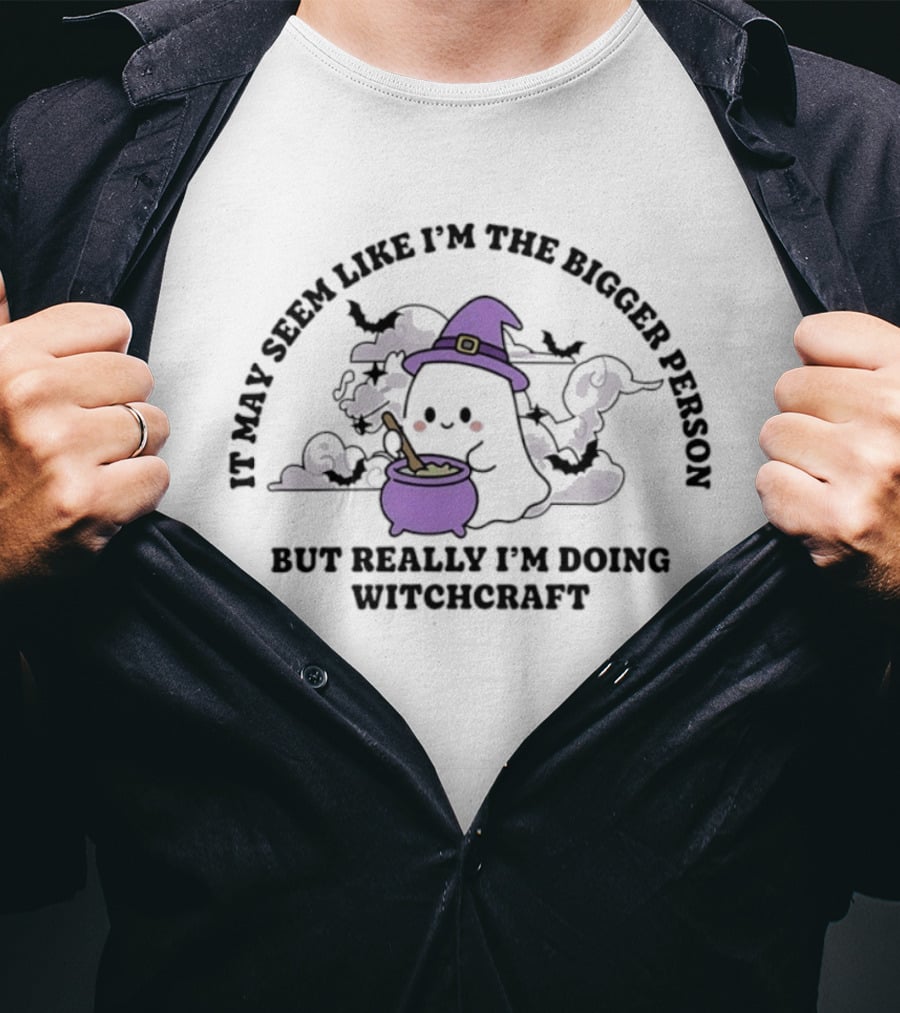 It May Seem Like I'm The Bigger Person But Really I'm Doing Witchcraft In Cute Ghost With Witch Hat And Cauldron T-Shirt