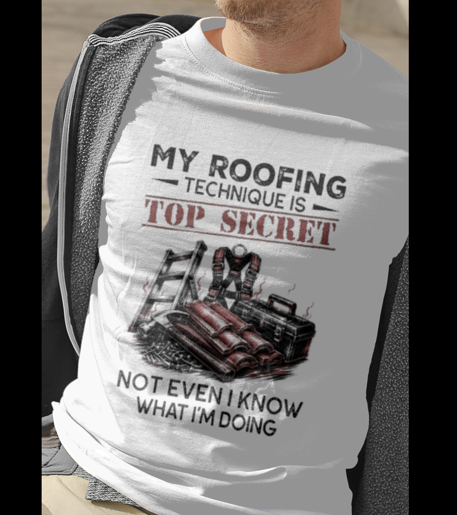 My Roofing Technique Is Top Secret Not Even I Know What I'm Doing T-Shirt