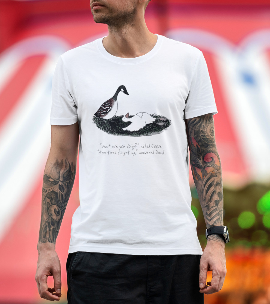 What Are You Doing Too Tired To Get Up Goose And Duck T-Shirt