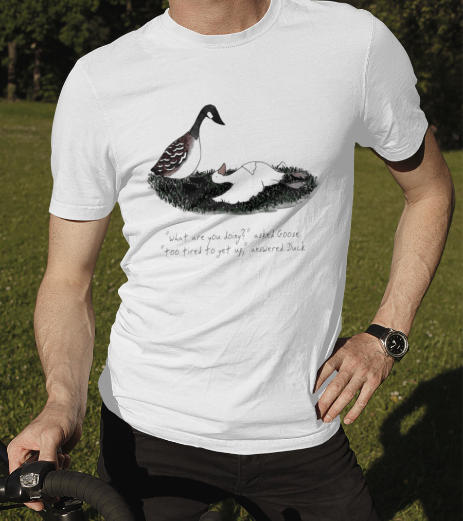 What Are You Doing Too Tired To Get Up Goose And Duck T-Shirt