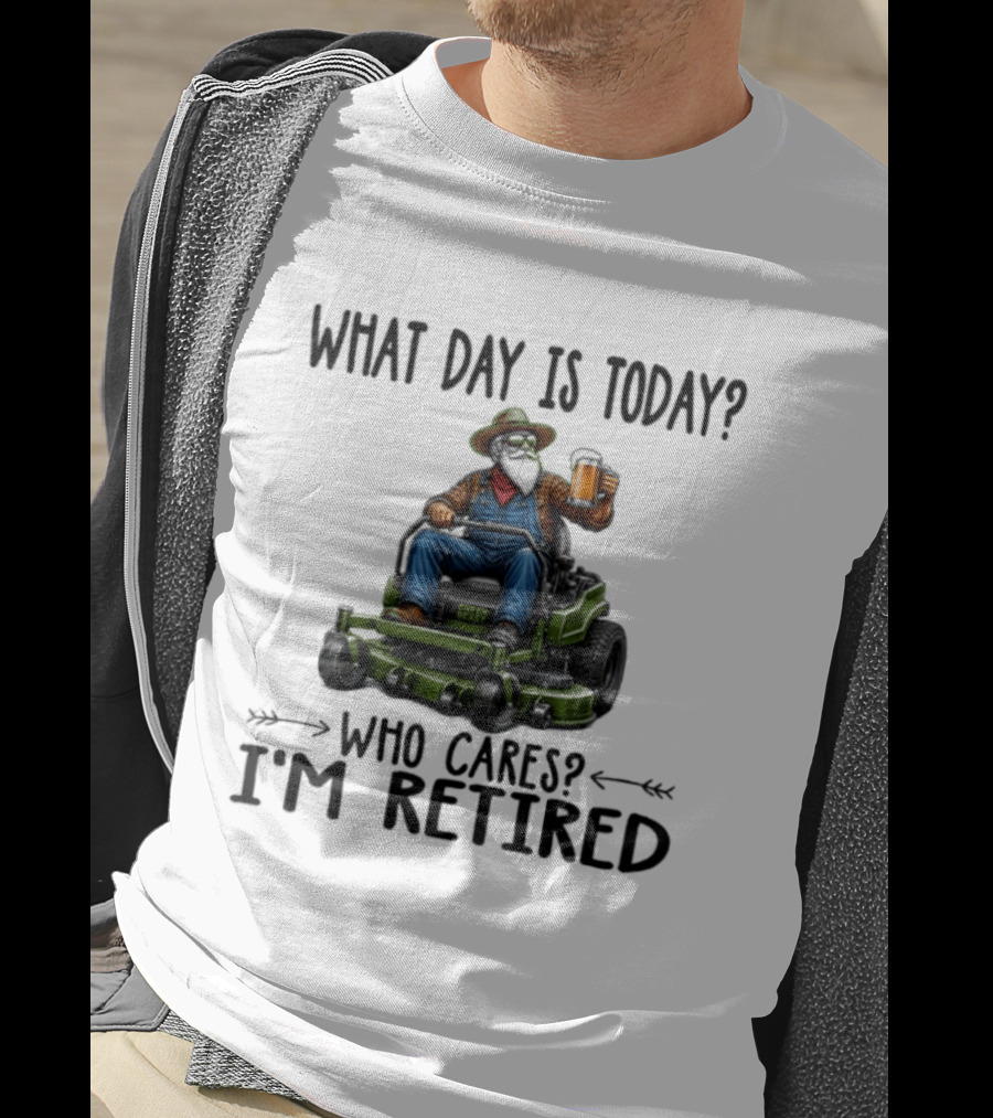 What Day Is Today Who Cares I'm Retired Beer Gardening Retirement T-Shirt