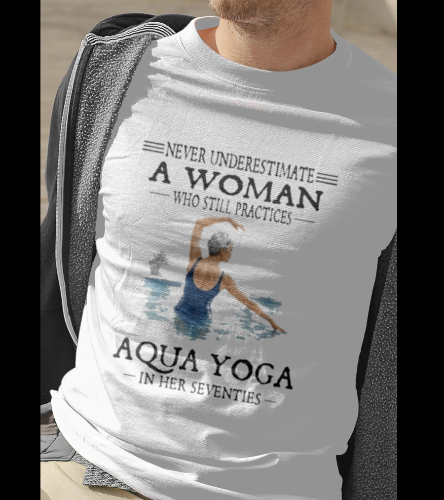 Never Underestimate A Woman In Her Seventies Who Still Practices Aqua Yoga T-Shirt