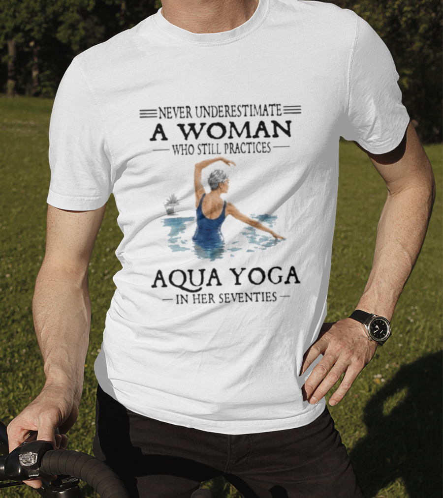 Never Underestimate A Woman In Her Seventies Who Still Practices Aqua Yoga T-Shirt