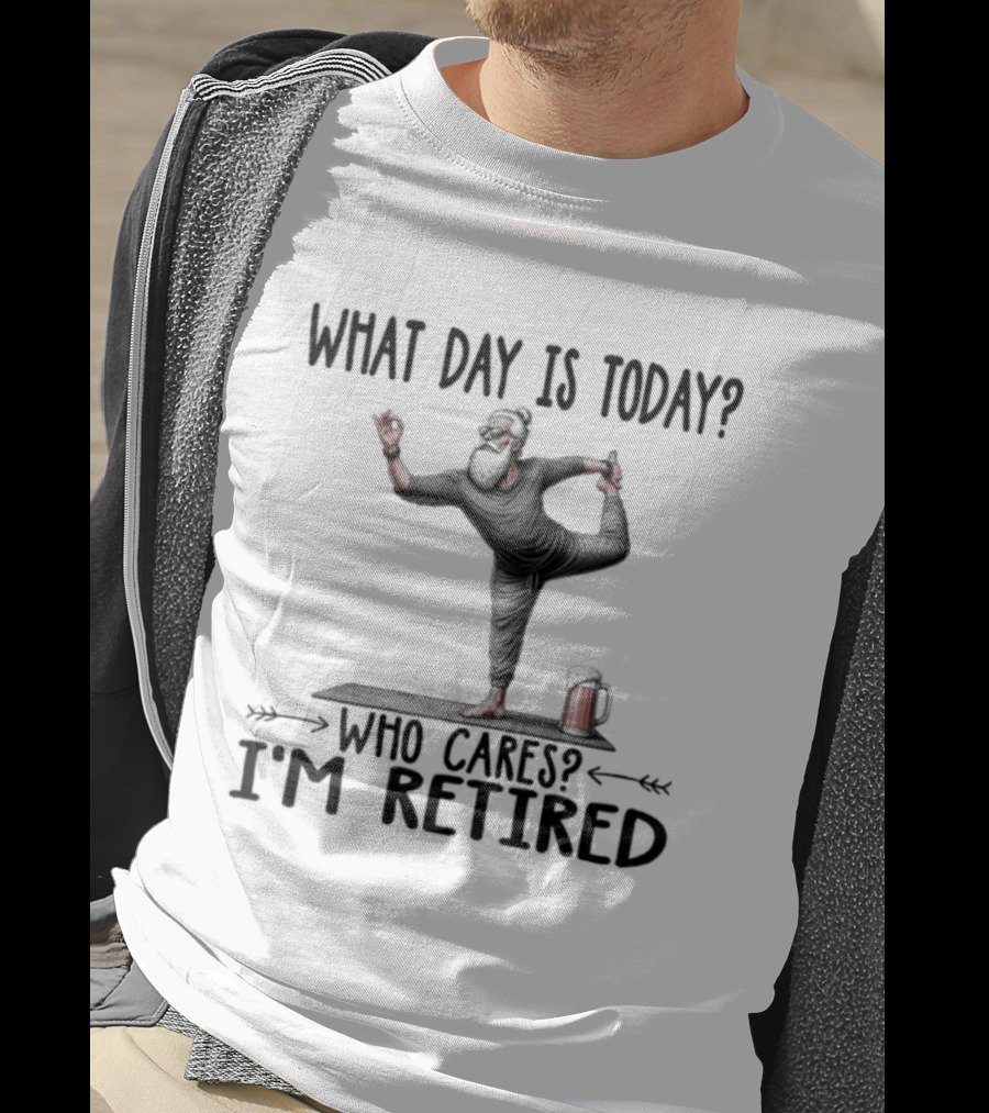 What Day Is Today Who Cares I'm Retired Yoga Beer T-Shirt