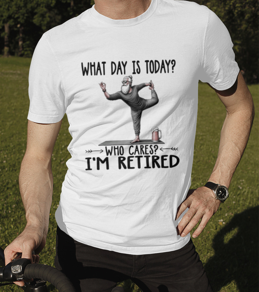 What Day Is Today Who Cares I'm Retired Yoga Beer T-Shirt