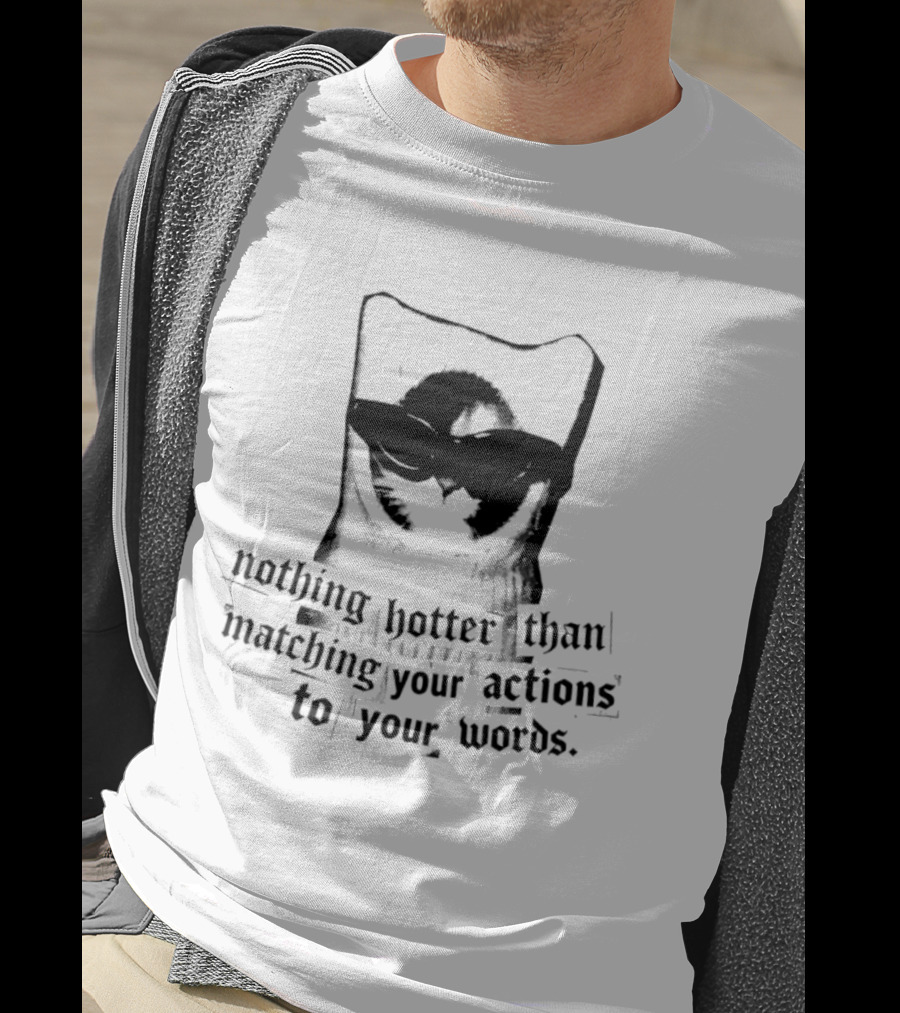 Nothing Hotter Than Matching Your Actions To Your Words Cat T-Shirt