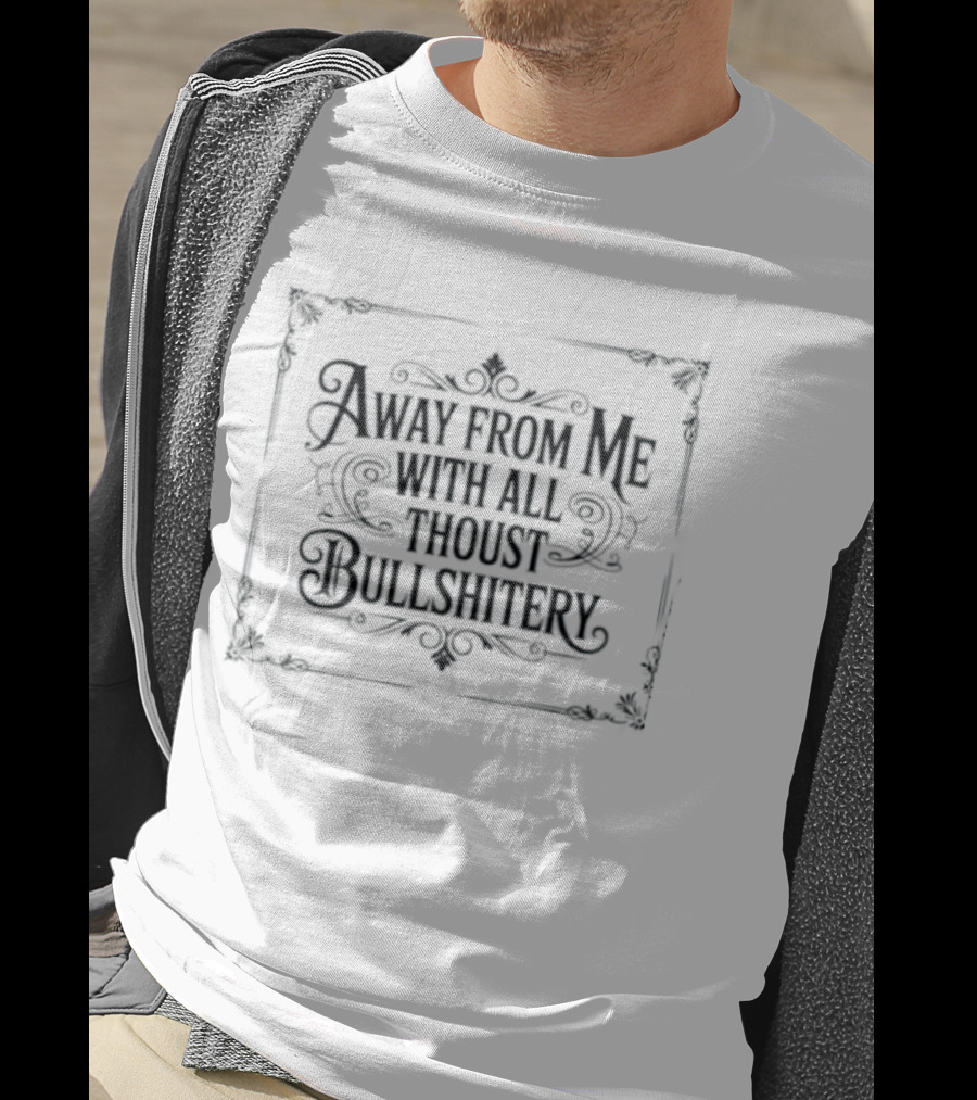 Away From Me With All Thoust Bullshitery T-Shirt