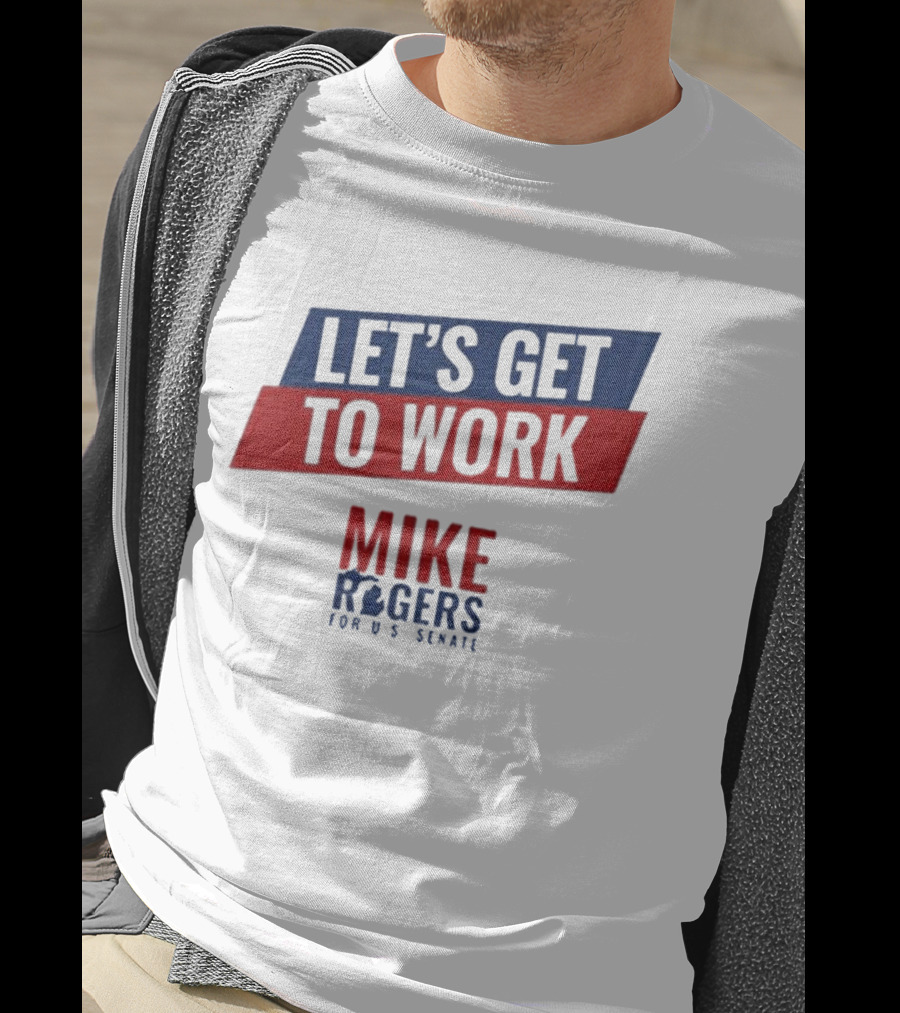 Let's Get To Work Mike Rogers For U.S. Senate T-Shirt