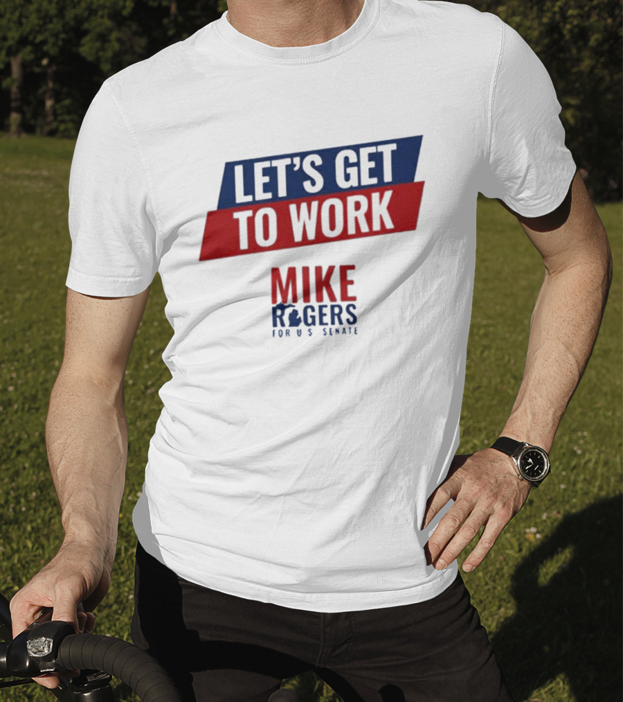 Let's Get To Work Mike Rogers For U.S. Senate T-Shirt