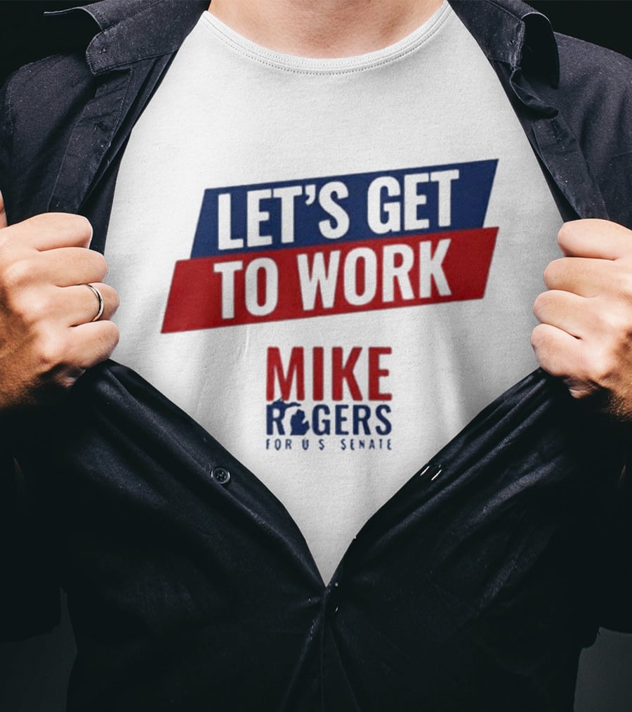 Let's Get To Work Mike Rogers For U.S. Senate T-Shirt