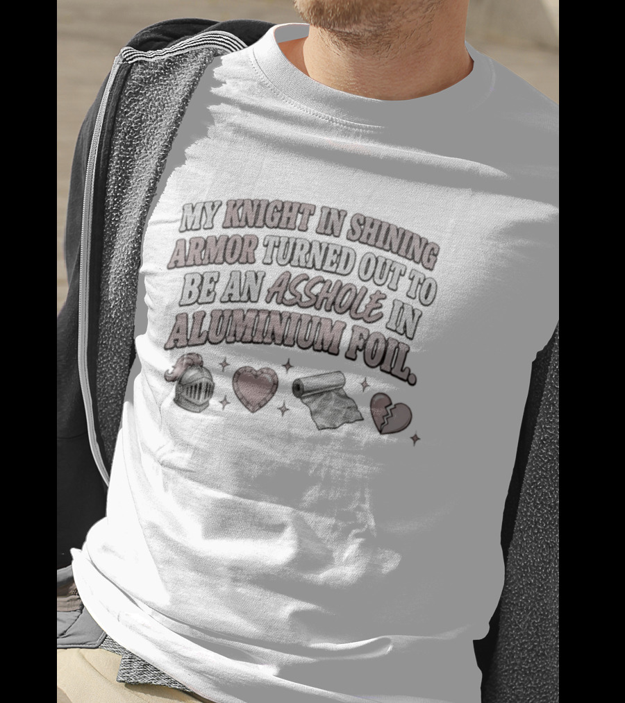 My Knight In Shining Armor Turned Out To Be An Asshole In Aluminium Foil Hearts And Broken Heart T-Shirt
