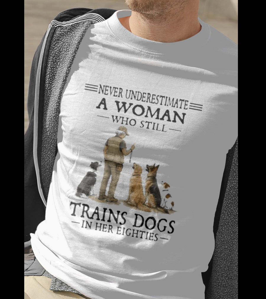 Never Underestimate A Woman Who Still Trains Dogs In Her Eighties T-Shirt