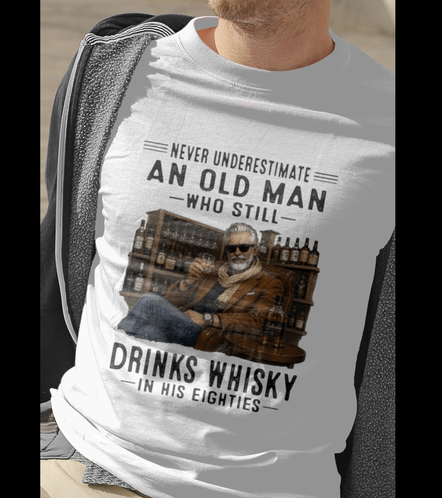 Never Underestimate An Old Man Who Still Drinks Whisky In His Eighties T-Shirt