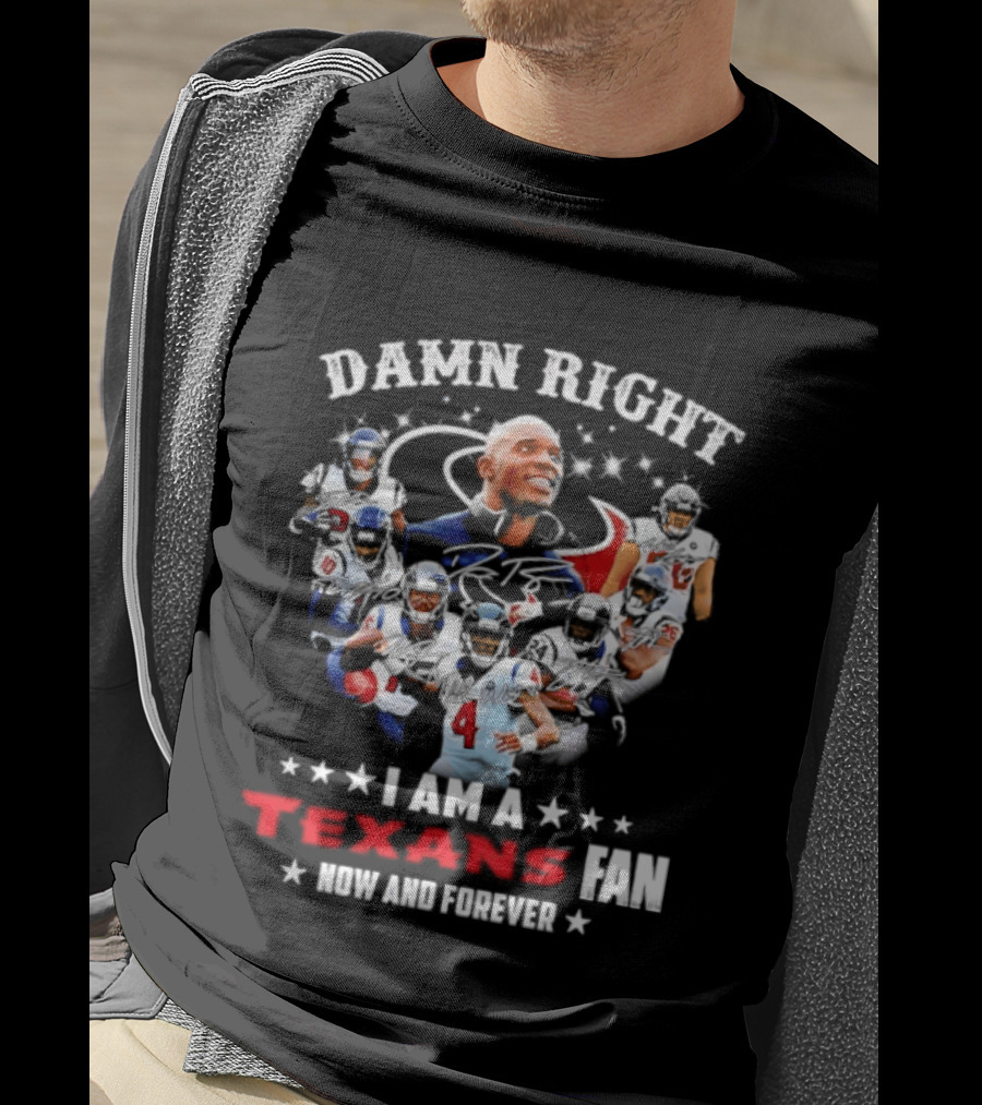 Damn Right I Am A Texans Fan Now And Forever T-Shirt