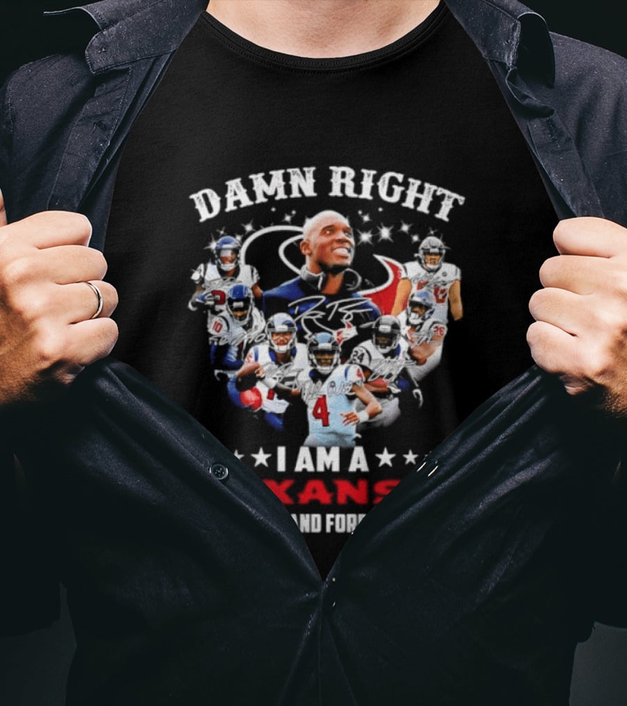 Damn Right I Am A Texans Fan Now And Forever T-Shirt