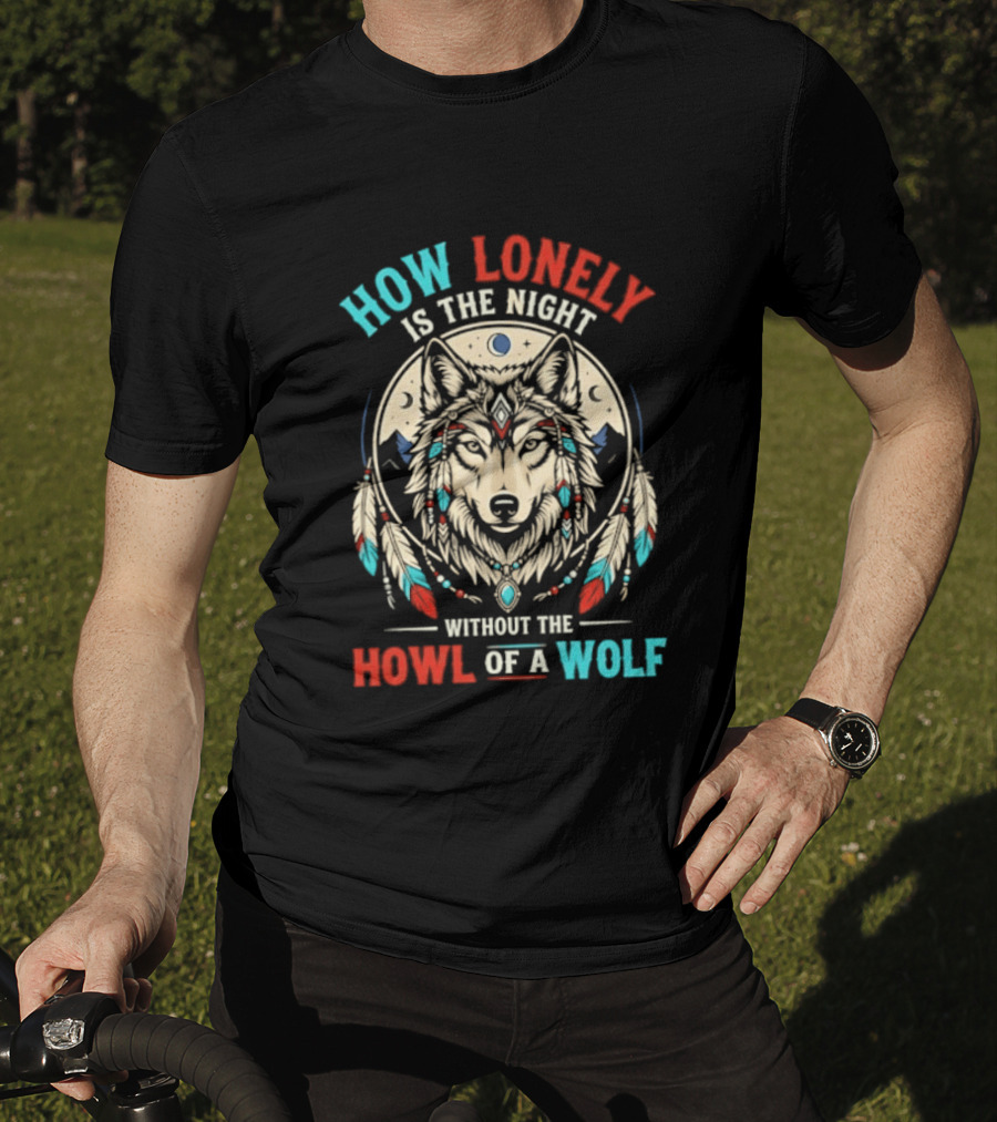 How Lonely Is The Night Without The Howl Of A Wolf T-Shirt