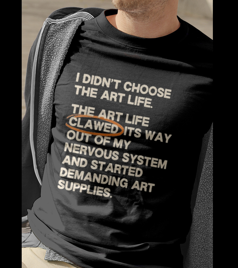 I Didn't Choose The Art Life Clawed Its Way Out Of My Nervous System And Started Demanding Art Supplies T-Shirt