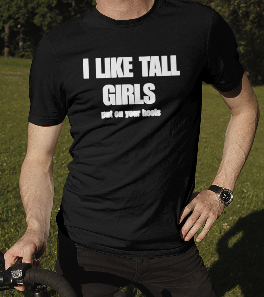I Like Tall Girls Put On Your Heels T-Shirt