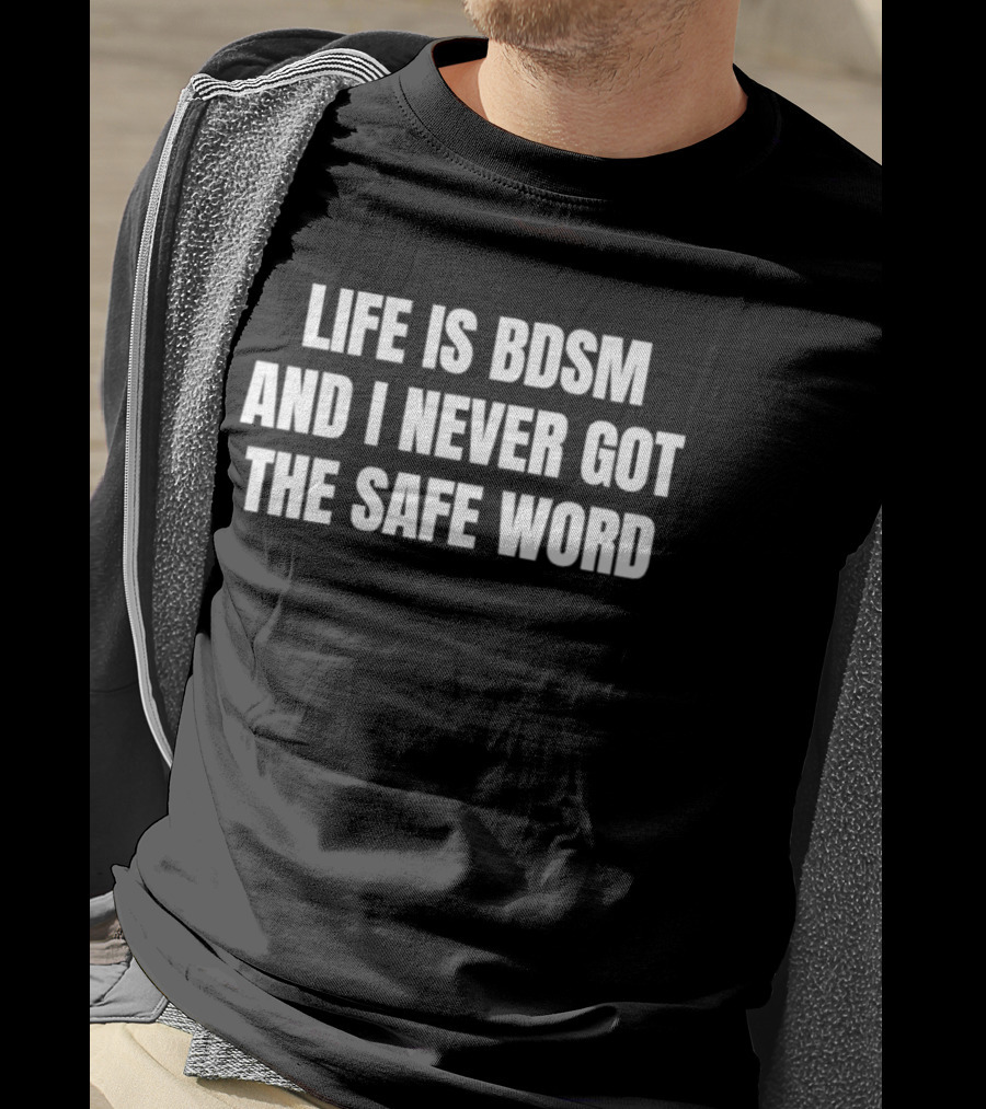 Life Is BDSM And I Never Got The Safe Word T-Shirt