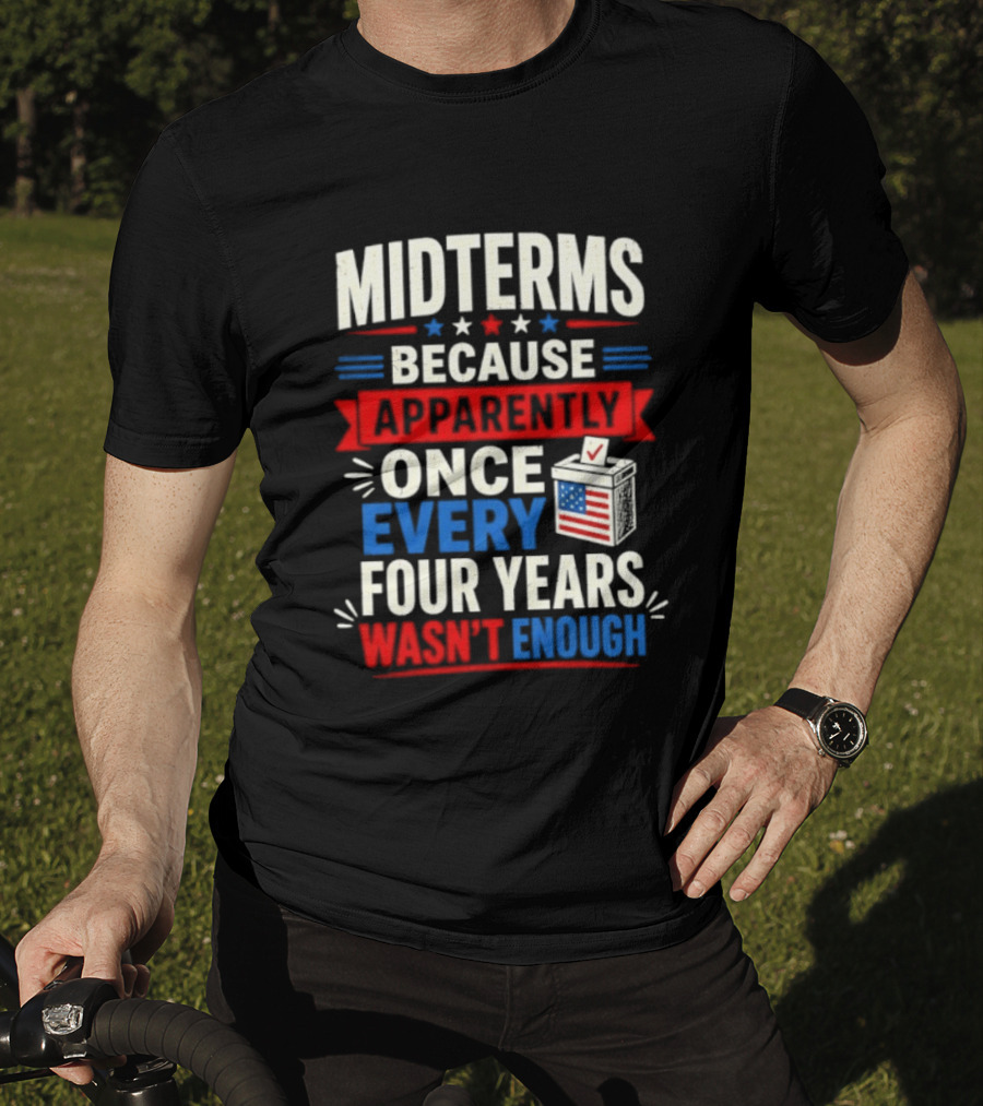 Midterms Because Apparently Once Every Four Years Wasn't Enough Voting USA T-Shirt