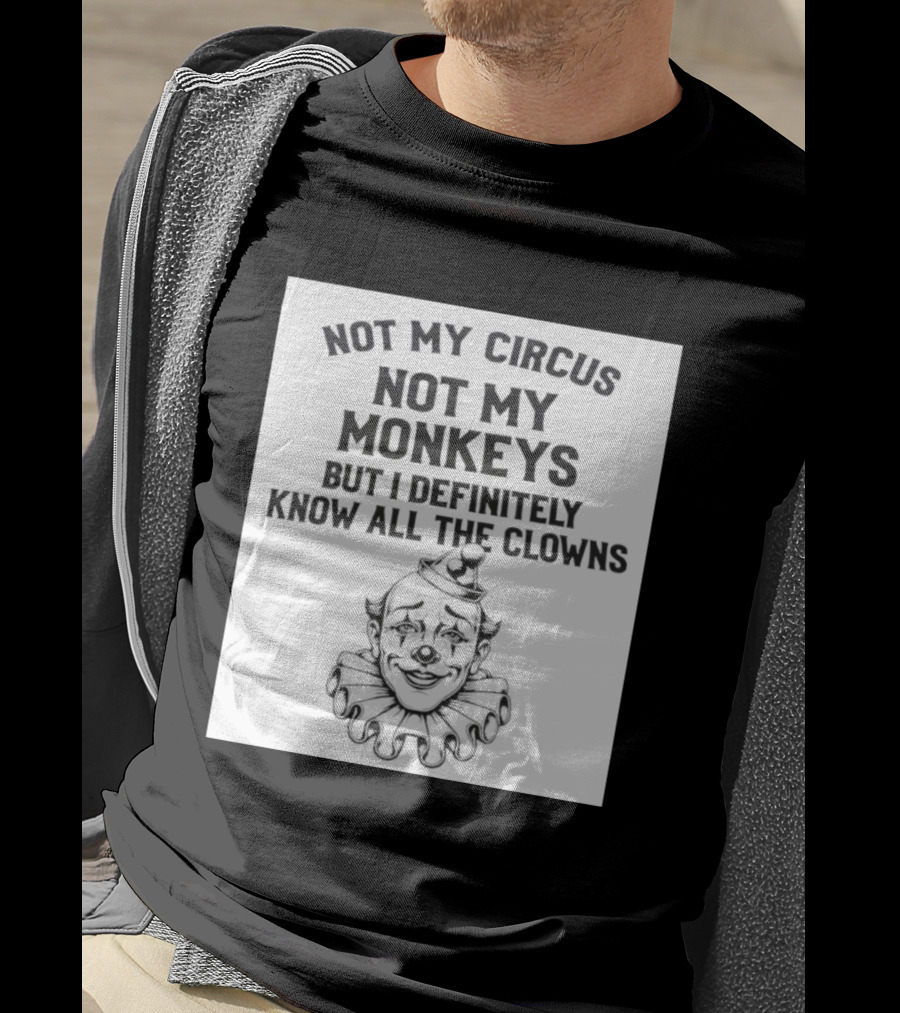 Not My Circus Not My Monkeys But I Definitely Know All The Clowns T-Shirt