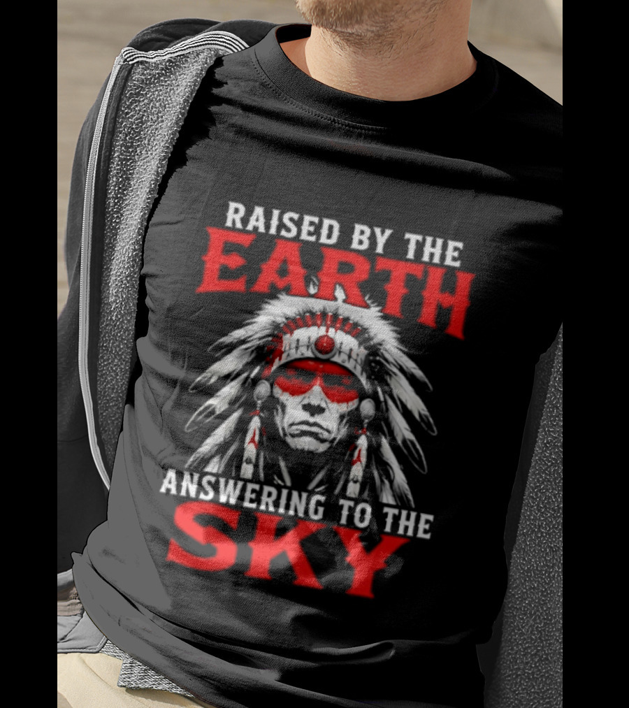 Raised By The Earth Answering To The Sky Native American Chief T-Shirt