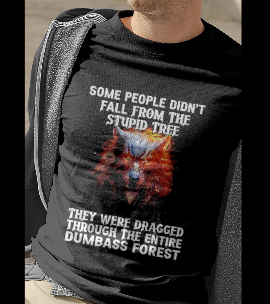Some People Didn't Fall From The Stupid Tree They Were Dragged Through The Entire Dumbass Forest Wolf Flames T-Shirt