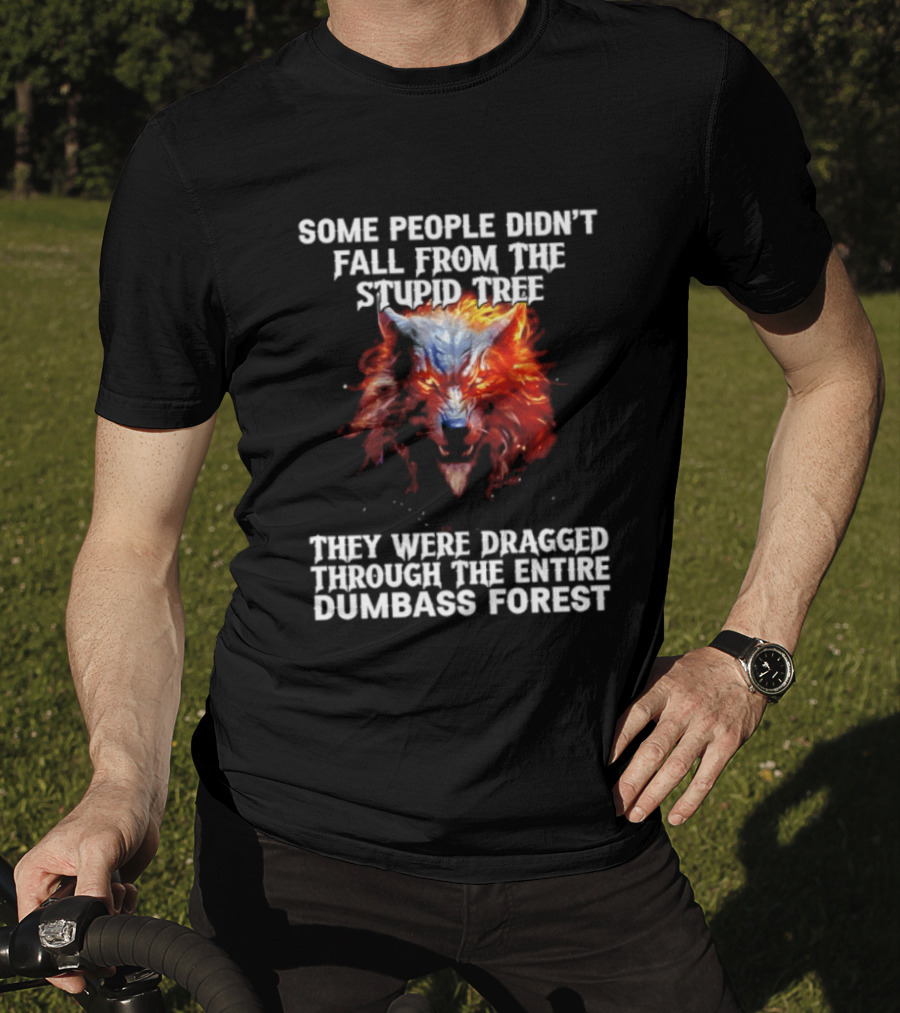 Some People Didn't Fall From The Stupid Tree They Were Dragged Through The Entire Dumbass Forest Wolf Flames T-Shirt