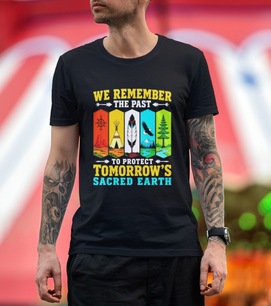 We Remember The Past To Protect Tomorrow's Sacred Earth Teepee Nature Scenes T-Shirt