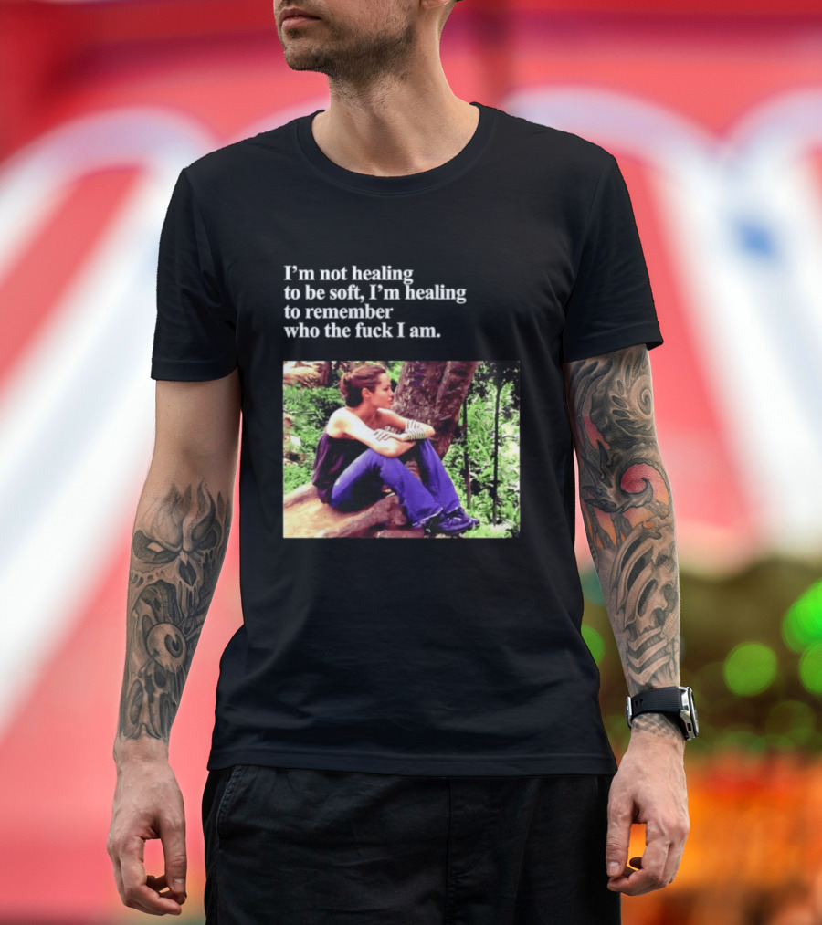 Angelina Jolie I'm Not Healing To Be Soft I'm Healing To Remember Who I Am T-Shirt