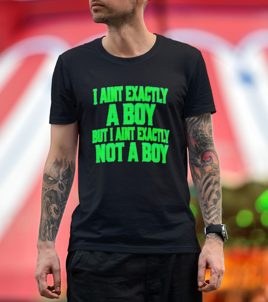 I Aint Exactly A Boy But I Aint Exactly Not A Boy Neon Green T-Shirt