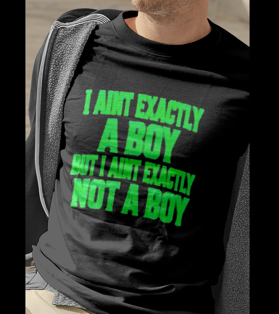 I Aint Exactly A Boy But I Aint Exactly Not A Boy Neon Green T-Shirt