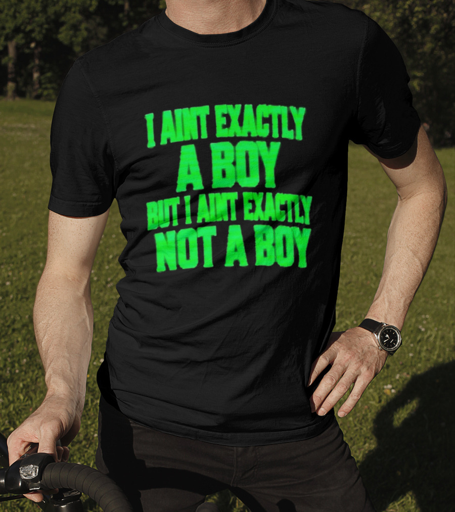 I Aint Exactly A Boy But I Aint Exactly Not A Boy Neon Green T-Shirt