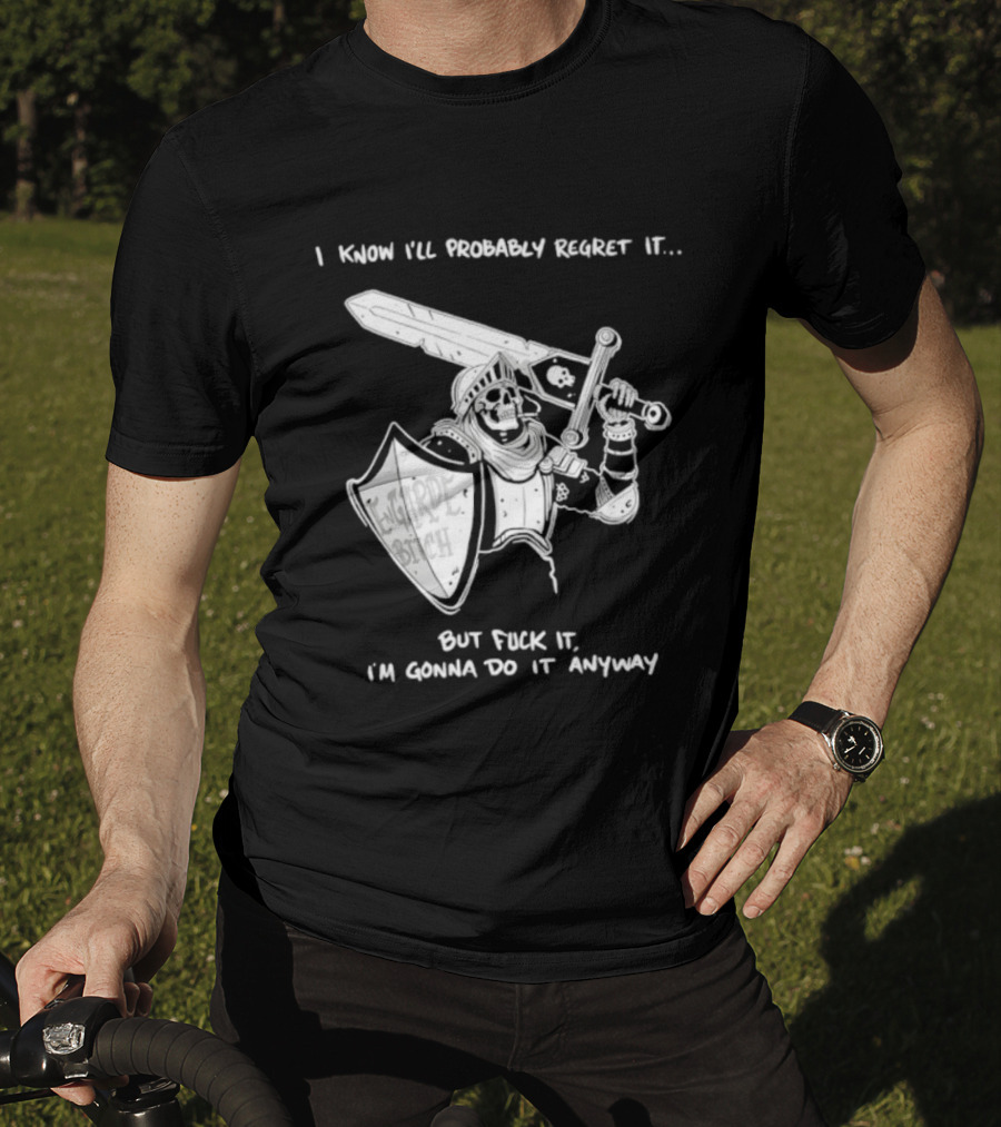 I Know I'll Probably Regret It But Fuck It I'm Gonna Do It Anyway Engarde Bitch Skeleton Warrior Holding Sword And Shield T-Shirt