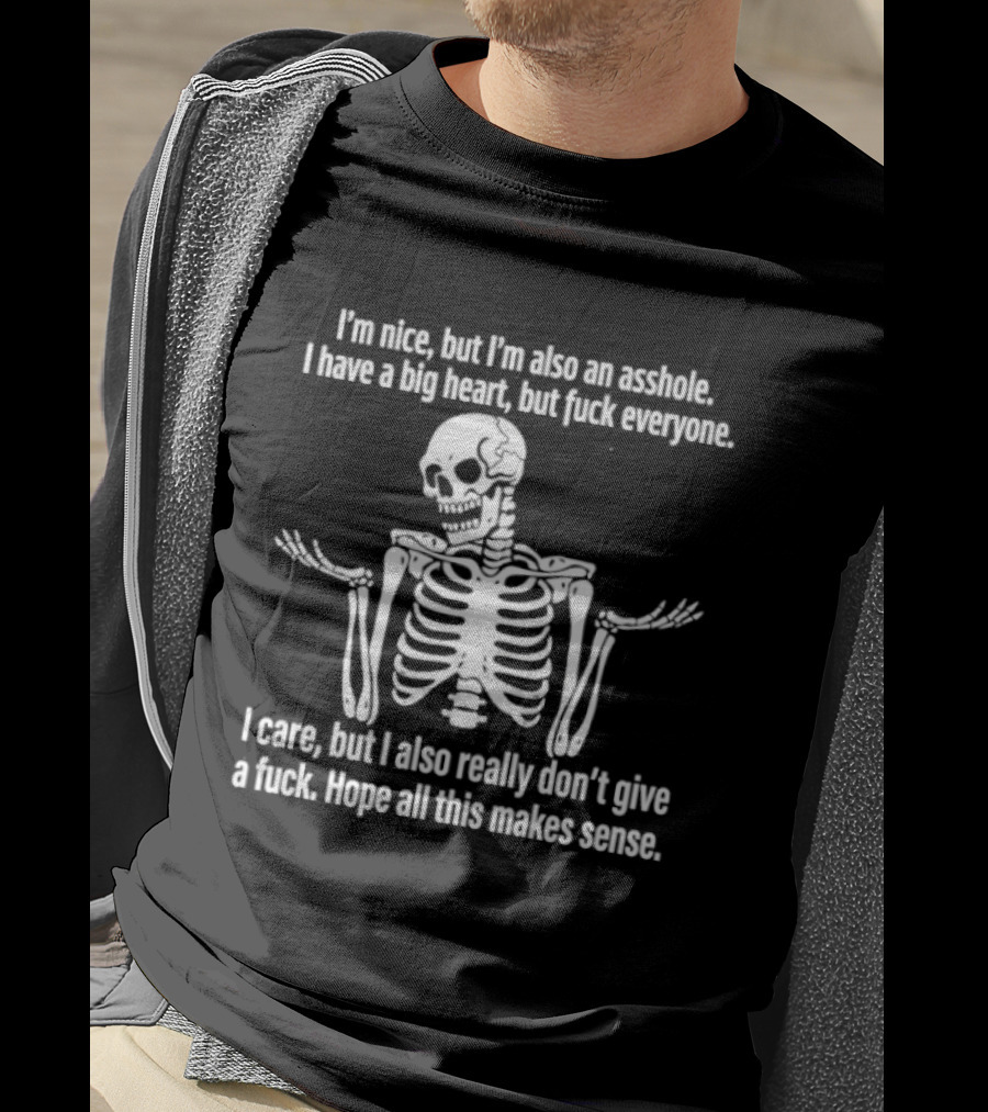 I'm Nice But I'm Also An Asshole I Have A Big Heart But Fuck Everyone Skeleton I Care But I Also Really Don't Give A Fuck Hope All This Makes Sense T-Shirt