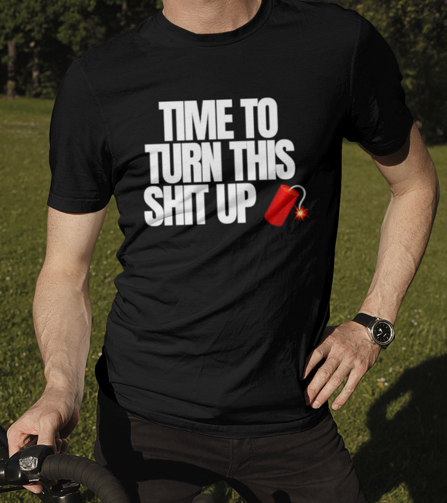 Time To Turn This Shit Up Dynamite Explosion T-Shirt