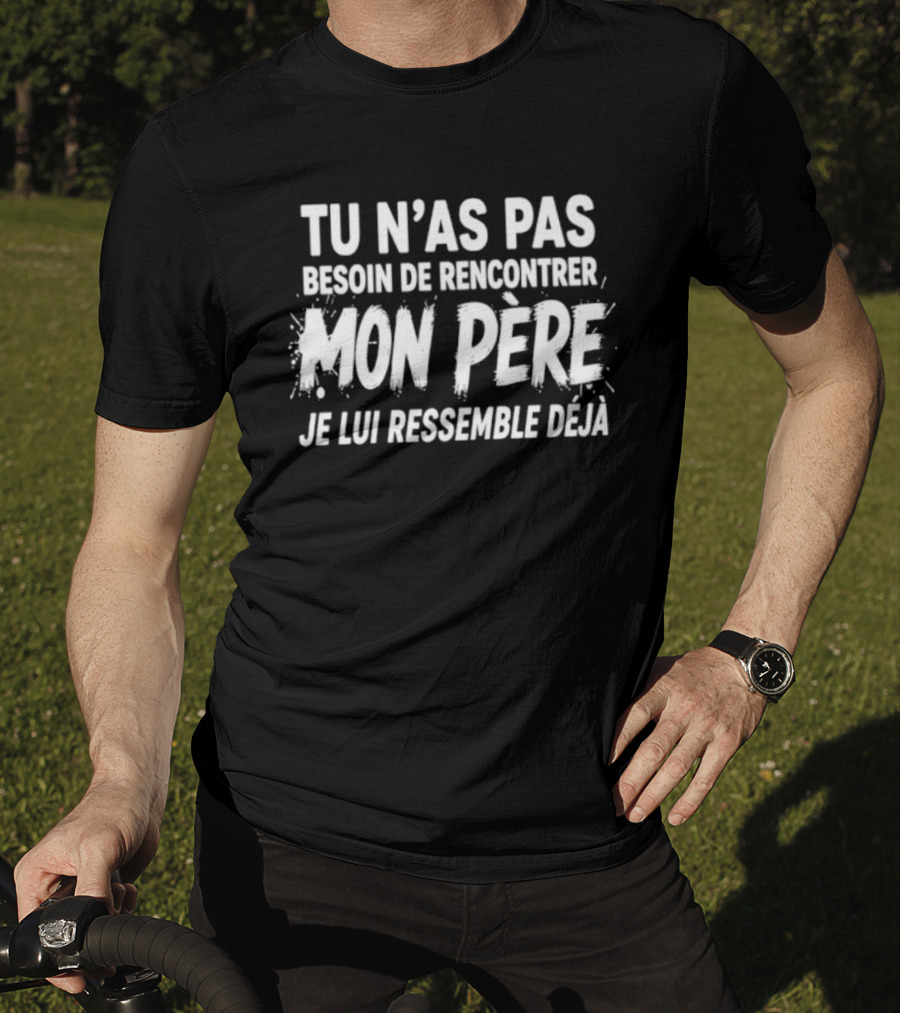 Tu N'as Pas Besoin De Rencontrer Mon Père Je Lui Ressemble Déjà T-Shirt