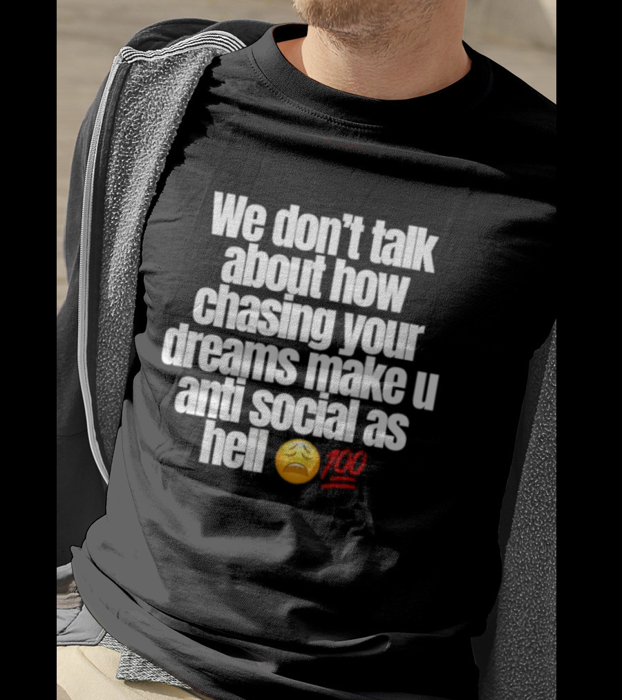 We Don't Talk About How Chasing Your Dreams Make You Anti Social As Hell Emoji 100 T-Shirt