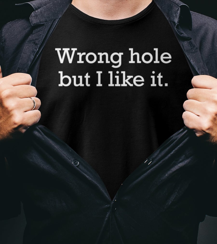 Wrong Hole But I Like It Bold Humorous T-Shirt