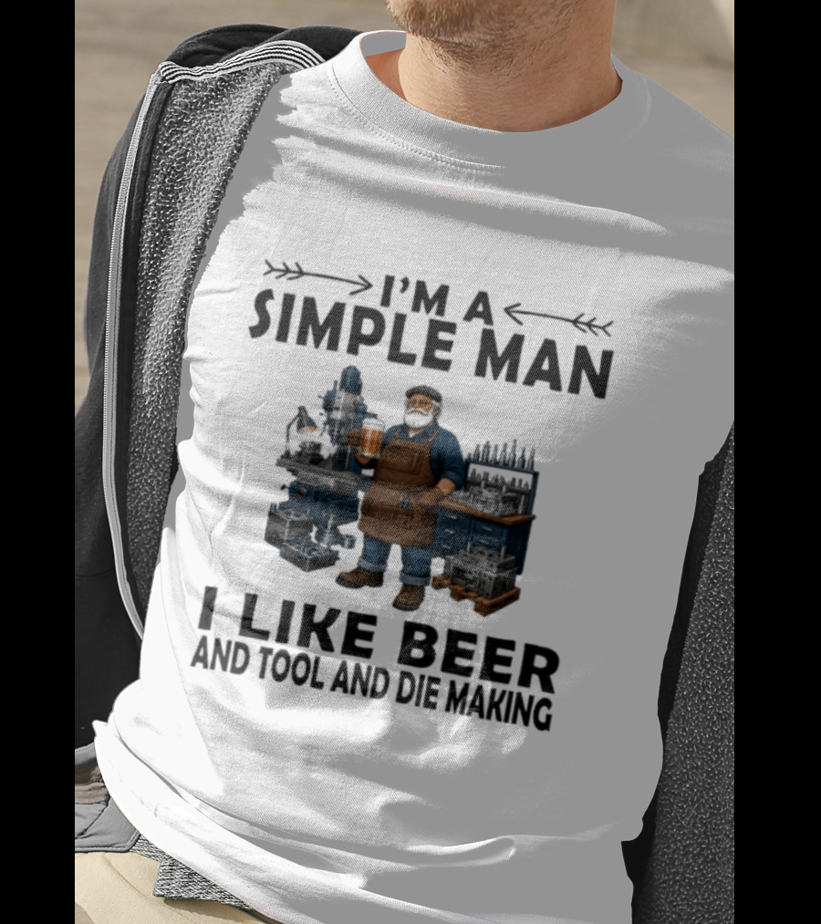 I'm A Simple Man I Like Beer And Tool And Die Making Worker T-Shirt