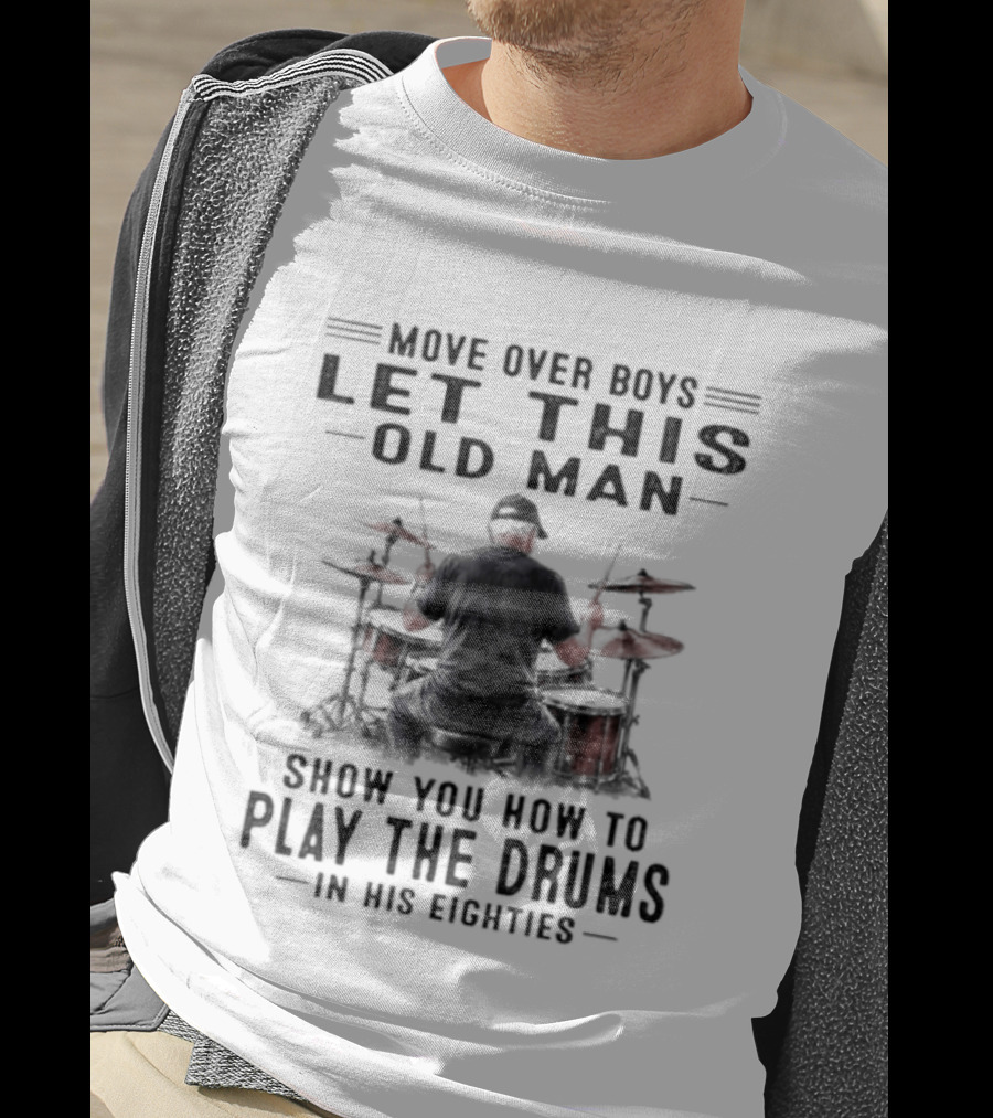Move Over Boys Let This Old Man Show You How To Play The Drums In His Eighties T-Shirt