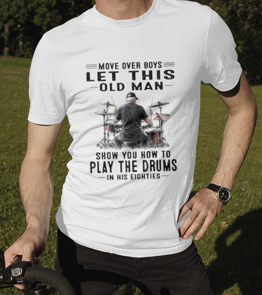 Move Over Boys Let This Old Man Show You How To Play The Drums In His Eighties T-Shirt